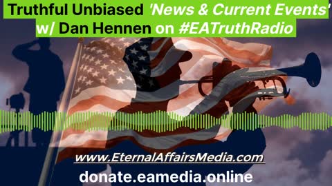 Truthful Unbiased 'News & Current Events' w/ Dan Hennen on EA Truth Radio