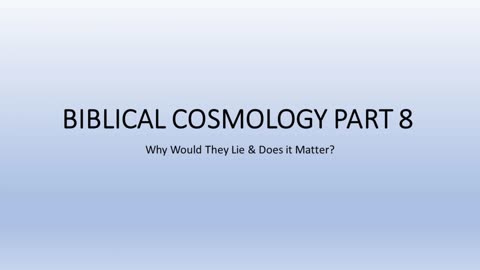Biblical Cosmology Part 8 of 8 (Why Would They Lie and Does it Matter?)