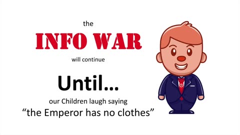 the INFO WAR will continue until our CHILDREN laugh saying "the Emperor has no clothes!!!"