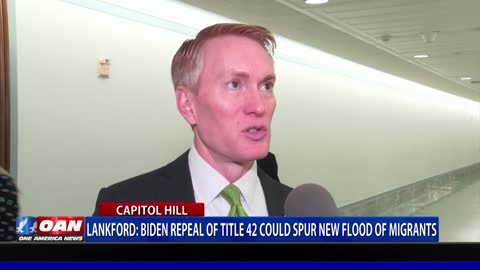 Sen. Lankford: Biden repeal of Title 42 could spur new flood of migrants