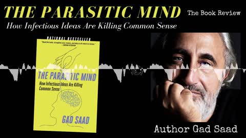 “The Parasitic Mind: How Infectious Ideas Are Killing Common Sense” by Gad Saad — the book review