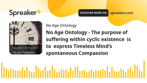 No Age Ontology - The purpose of suffering is to express Timeless Mind’s spontaneous Compassion