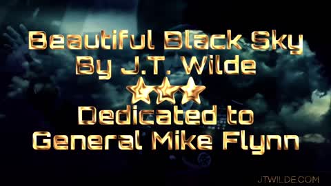 J.T. Wilde - Beautiful Black Sky - dedicated to Gen. Mike Flynn