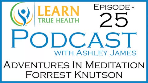 Adventures In Yogic Meditation with Forrest Knutson and Ashley James | Learn True Health Podcast