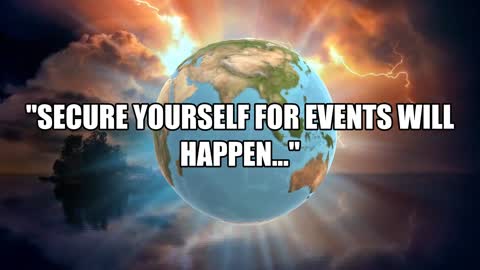 The Lord says: "SECURE YOURSELF FOR EVENTS WILL HAPPEN!"