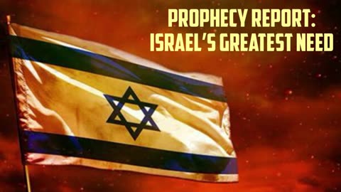 Prophecy Report: Israel’s Greatest Need!!