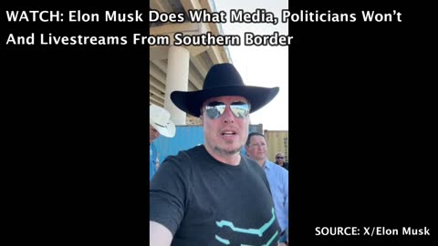 WATCH: Elon Musk Does What Media, Politicians Won’t And Livestreams From Southern Border