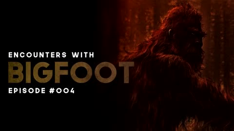 11 ENCOUNTERS WITH BIGFOOT - EPISODE #004