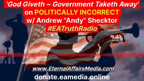'God Giveth & Government Taketh Away' on POLITICALLY INCORRECT w/ Andrew Shecktor - EA Truth Radio