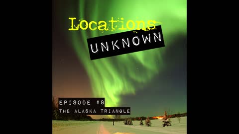 Locations Unknown - EP. #8: The Alaska Triangle