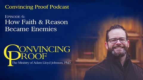 How Faith & Reason Became Enemies - Convincing Proof Podcast