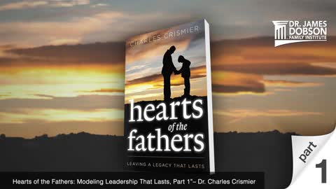 Hearts of the Fathers: Modeling Leadership That Lasts - Part 1 with Guest Dr. Charles Crismier