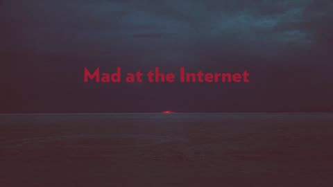 Mad at the Internet (April 23rd, 2024)