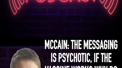 MCCAIN: THE MESSAGING IS PSYCHOTIC, IF THE VACCINE WORKS WHY DO WE STILL HAVE TO WEAR MASKS?