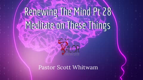 Renewing The Mind Pt 28 - Meditate on these Things | ValorCC | Pastor Scott Whitwam