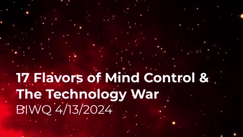 17 Flavors of Mind Control & The Technology War 4/13/2024