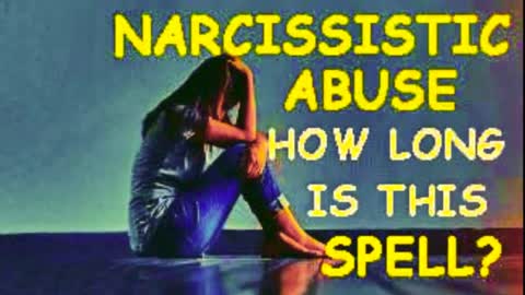 NARCISSISTIC ABUSE-HOW LONG IS THIS SPELL?