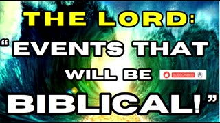 THE LORD: " EVENTS THAT WIL BE BIBLICAL!"