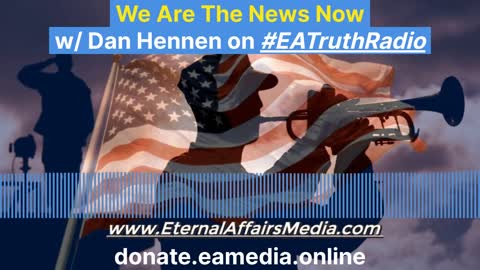 We Are The News Now w/ Dan Hennen on EA Truth Radio: 12/27/2021