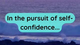 In the pursuit of self-confidence...