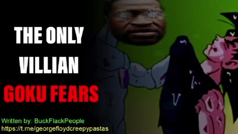 George Floyd Creepypastas: THE ONLY VILLIAN GOKU FEARS