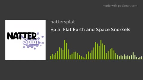 Ep 5. Flat Earth and Space Snorkels