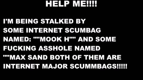 HELP ME: IM BEING STALKED BY 2 MAJOR INTERNET SCUMBAGS!!!!