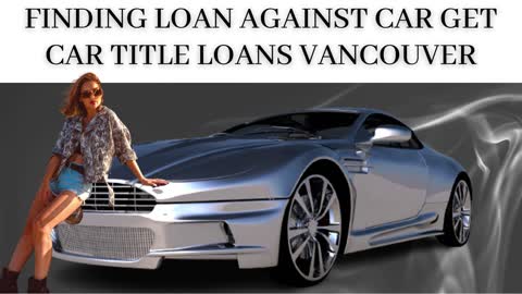 Finding Loan Against Car Get Car Title Loans Vancouver