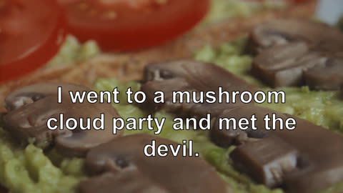 I went to a mushroom cloud party and met the devil.