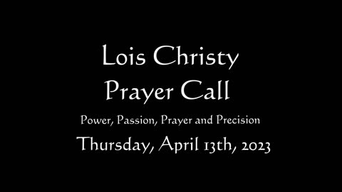 Lois Christy Prayer Group conference call for Thursday, April 13th, 2023
