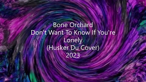 Bone Orchard - Don't Want To Know If You're Lonely (Husker Du cover) - 2023