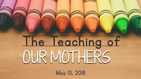 The Teaching of Our Mothers - May 13, 2018