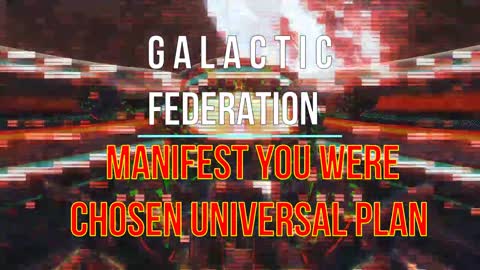 GALACTIC FEDERATION MANIFEST YOU WERE CHOSEN UNIVERSAL PLAN