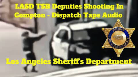 FULL Dispatch Audio LASD Deputies Shooting In Compton - Los Angeles Sheriff's Department TSB