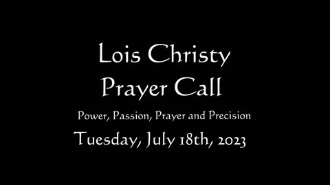 Lois Christy Prayer Group conference call for Tuesday, July 18th, 2023