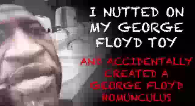 George Floyd Creepypastas: I NUTTED ON MY FEORGE FLOYD TOY