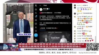 【路德时评国际形势】打击中俄伊朝邪恶轴心在国会走流程，美国会中共特设委员会关于中共国对美国威胁听证，全面提出要用军事等实力战胜中俄伊朝邪恶轴心；1/30/2024【路德/林女士】