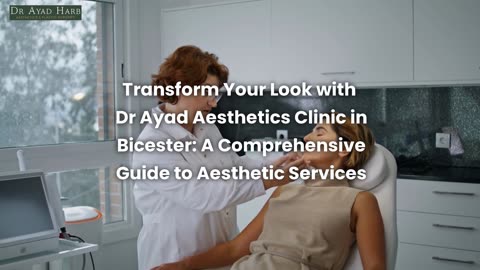 Transform Your Look with Dr Ayad Aesthetics Clinic in Bicester: A Comprehensive Guide to Aesthetics