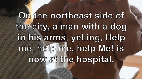 On the northeast side of the city, a man with a dog in his arms, yelling, Help me, help me, hel...