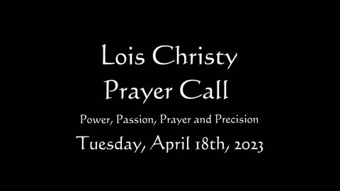 Lois Christy Prayer Group conference call for Tuesday, April 18th, 2023