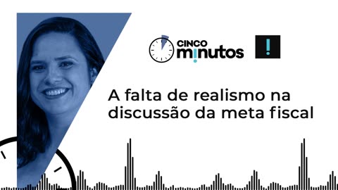 Cinco Minutos: A falta de realismo na discussão da meta fiscal