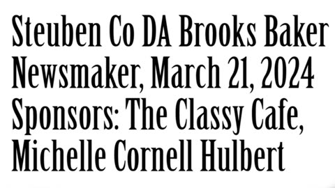 Wlea Newsmaker, March 21, 2024, Steuben County DA Brooks Baker