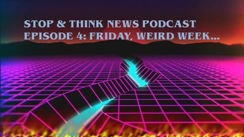 The Stop and Think News Podcast Episode 4: Friday, Weird Week...