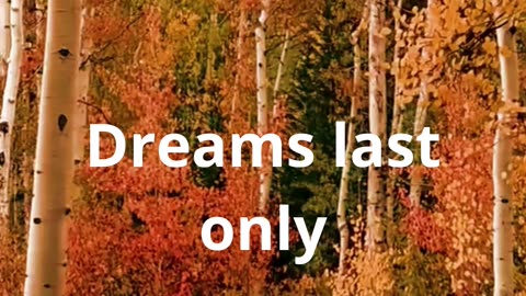 Dreams last only...