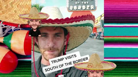 Trump is South of the Border!