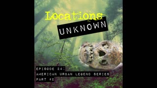 Locations Unknown EP. #24 - American Urban Legend Series Part 2
