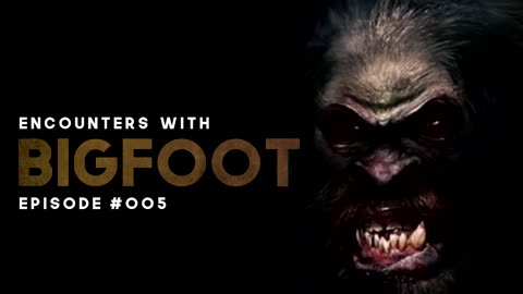 6 BIGFOOT ENCOUNTERS - EPISODE #005