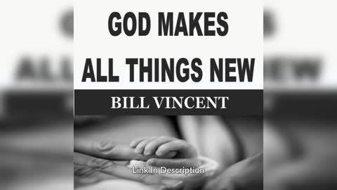 GOD MAKES ALL THINGS NEW by Bill Vincent