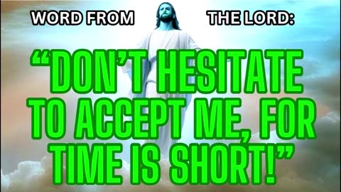 TWO FEBRUARY WORDS FROM THE LORD: "DON'T HESITATE TO ACCEPT ME FOR TIME IS SHORT"