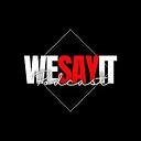 WeSayItPodcast